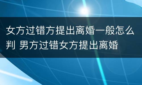 女方过错方提出离婚一般怎么判 男方过错女方提出离婚