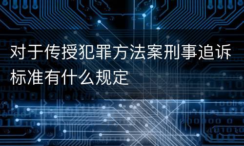 对于传授犯罪方法案刑事追诉标准有什么规定