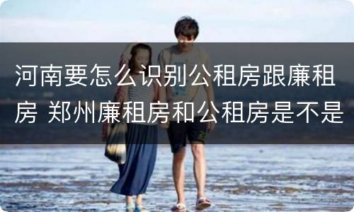 河南要怎么识别公租房跟廉租房 郑州廉租房和公租房是不是一样
