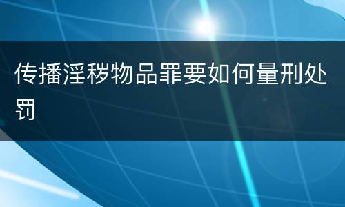 传播淫秽物品罪要如何量刑处罚