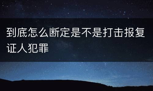 到底怎么断定是不是打击报复证人犯罪
