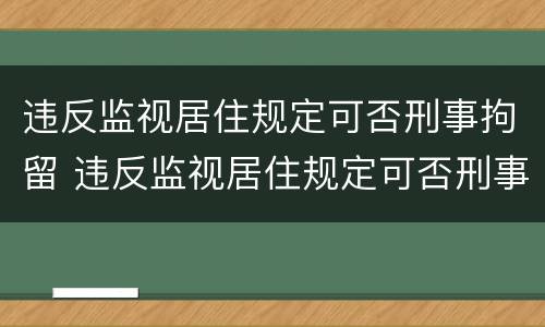 违反监视居住规定可否刑事拘留 违反监视居住规定可否刑事拘留