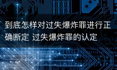 到底怎样对过失爆炸罪进行正确断定 过失爆炸罪的认定