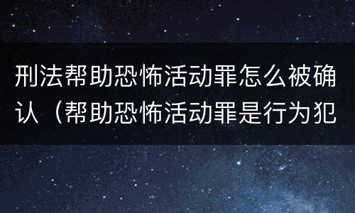 刑法帮助恐怖活动罪怎么被确认（帮助恐怖活动罪是行为犯吗）