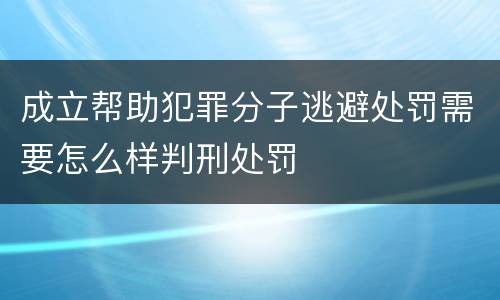 成立帮助犯罪分子逃避处罚需要怎么样判刑处罚