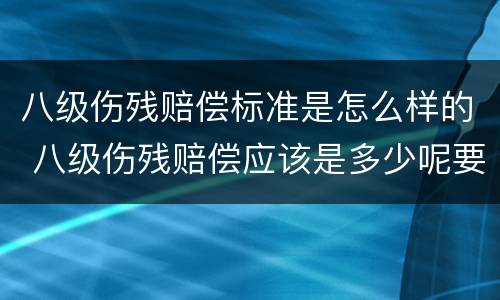 八级伤残赔偿标准是怎么样的 八级伤残赔偿应该是多少呢要赔偿多少