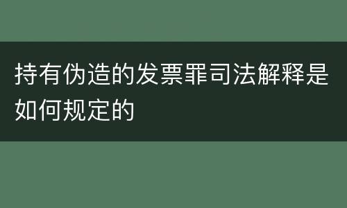 持有伪造的发票罪司法解释是如何规定的