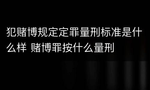 犯赌博规定定罪量刑标准是什么样 赌博罪按什么量刑