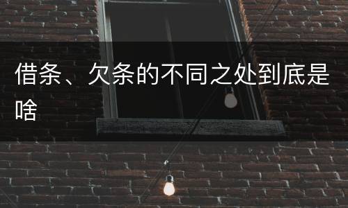 借条、欠条的不同之处到底是啥