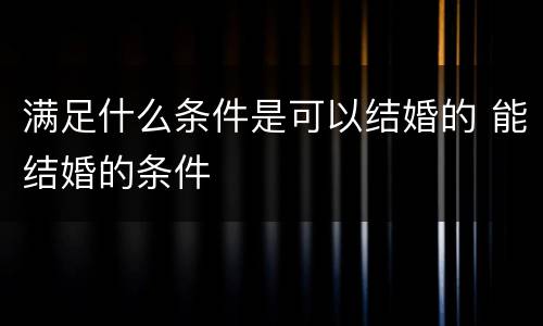 满足什么条件是可以结婚的 能结婚的条件