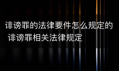 诽谤罪的法律要件怎么规定的 诽谤罪相关法律规定
