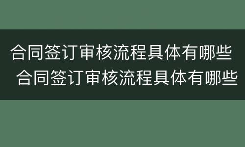合同签订审核流程具体有哪些 合同签订审核流程具体有哪些内容