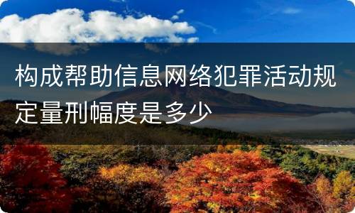 构成帮助信息网络犯罪活动规定量刑幅度是多少