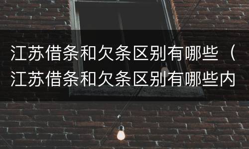 江苏借条和欠条区别有哪些（江苏借条和欠条区别有哪些内容）