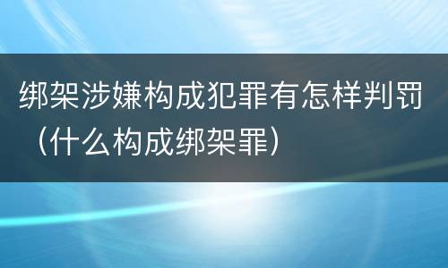 绑架涉嫌构成犯罪有怎样判罚（什么构成绑架罪）