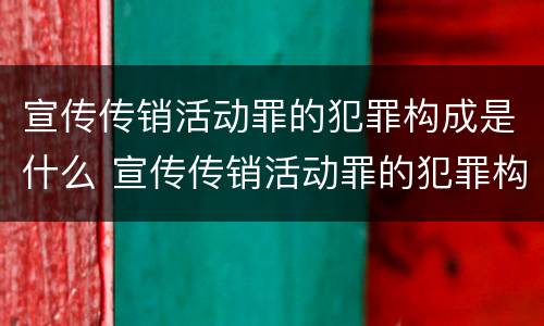 宣传传销活动罪的犯罪构成是什么 宣传传销活动罪的犯罪构成是什么意思