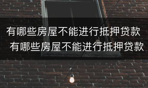有哪些房屋不能进行抵押贷款 有哪些房屋不能进行抵押贷款的