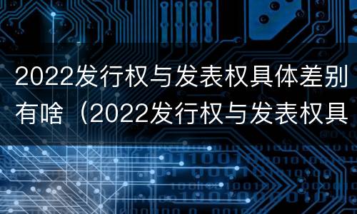 2022发行权与发表权具体差别有啥（2022发行权与发表权具体差别有啥关系）