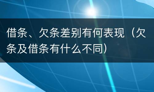 借条、欠条差别有何表现（欠条及借条有什么不同）