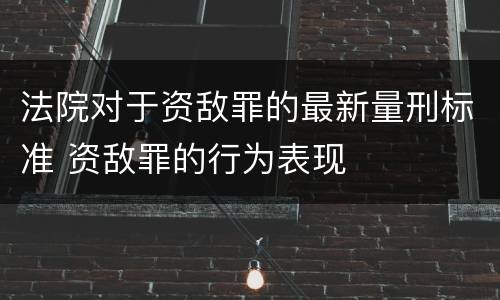 法院对于资敌罪的最新量刑标准 资敌罪的行为表现