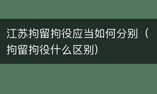 江苏拘留拘役应当如何分别（拘留拘役什么区别）