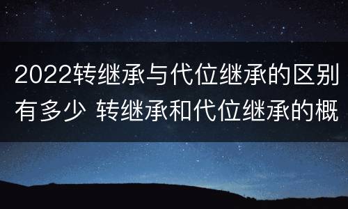 2022转继承与代位继承的区别有多少 转继承和代位继承的概念