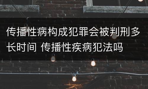 传播性病构成犯罪会被判刑多长时间 传播性疾病犯法吗