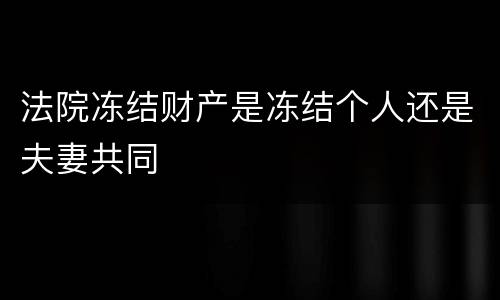 法院冻结财产是冻结个人还是夫妻共同