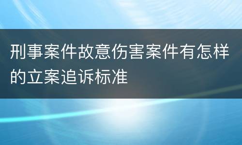 刑事案件故意伤害案件有怎样的立案追诉标准