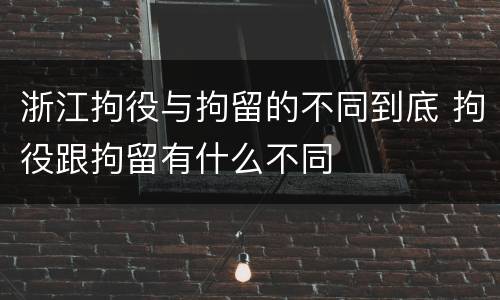 浙江拘役与拘留的不同到底 拘役跟拘留有什么不同