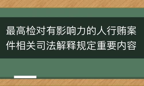 最高检对有影响力的人行贿案件相关司法解释规定重要内容