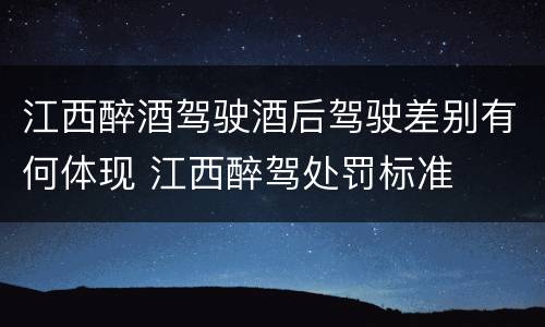 江西醉酒驾驶酒后驾驶差别有何体现 江西醉驾处罚标准