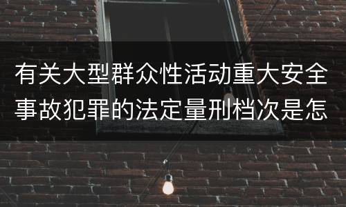 有关大型群众性活动重大安全事故犯罪的法定量刑档次是怎样的