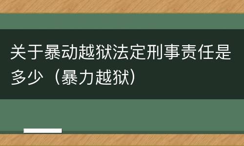 关于暴动越狱法定刑事责任是多少（暴力越狱）
