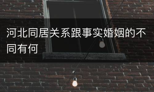 河北同居关系跟事实婚姻的不同有何