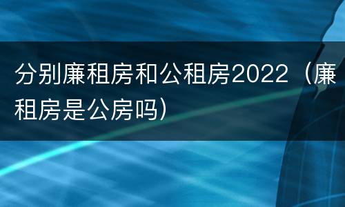 分别廉租房和公租房2022（廉租房是公房吗）