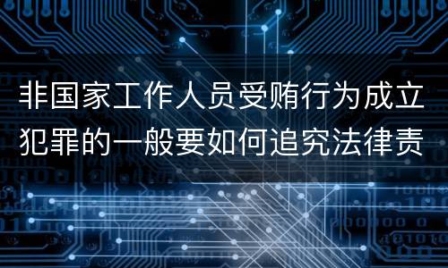 非国家工作人员受贿行为成立犯罪的一般要如何追究法律责任