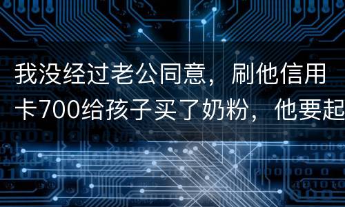 我没经过老公同意，刷他信用卡700给孩子买了奶粉，他要起诉我，我犯法吗