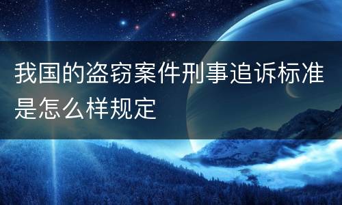我国的盗窃案件刑事追诉标准是怎么样规定