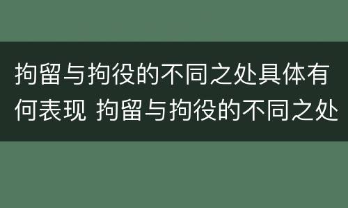 拘留与拘役的不同之处具体有何表现 拘留与拘役的不同之处具体有何表现和影响