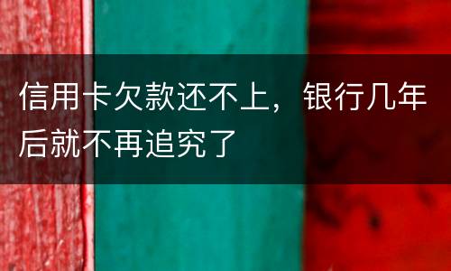 信用卡欠款还不上，银行几年后就不再追究了
