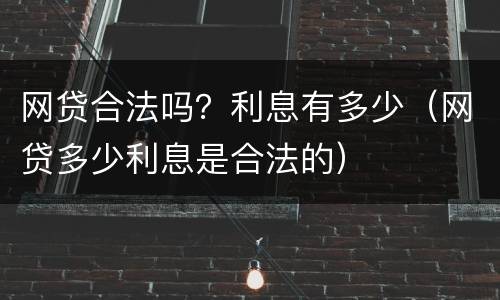网贷合法吗？利息有多少（网贷多少利息是合法的）