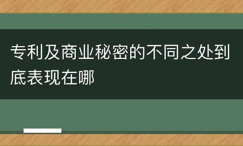 专利及商业秘密的不同之处到底表现在哪