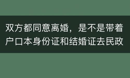 双方都同意离婚，是不是带着户口本身份证和结婚证去民政局就可以了
