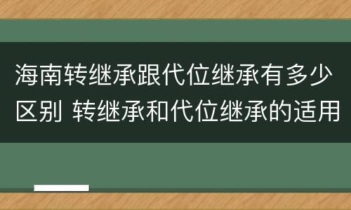 海南转继承跟代位继承有多少区别 转继承和代位继承的适用范围