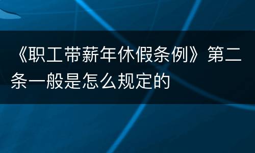 《职工带薪年休假条例》第二条一般是怎么规定的