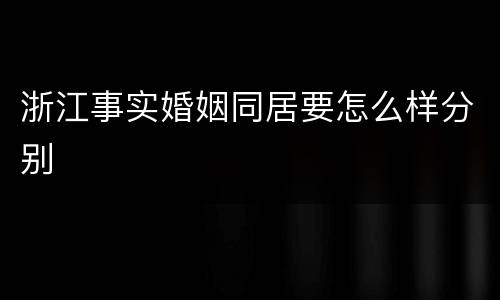 浙江事实婚姻同居要怎么样分别
