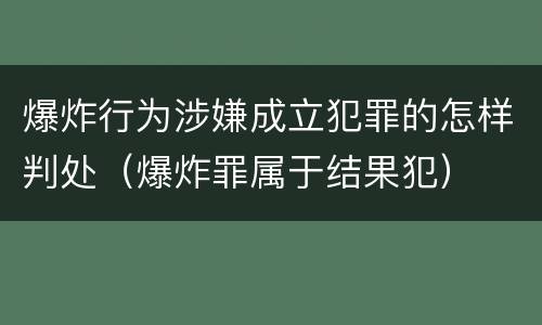 爆炸行为涉嫌成立犯罪的怎样判处(爆炸罪属于结果犯) 爆炸行为涉嫌成立犯罪的怎样判处(爆炸罪属于结果犯)
