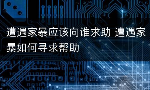 遭遇家暴应该向谁求助 遭遇家暴如何寻求帮助