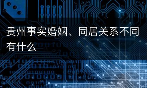 贵州事实婚姻、同居关系不同有什么